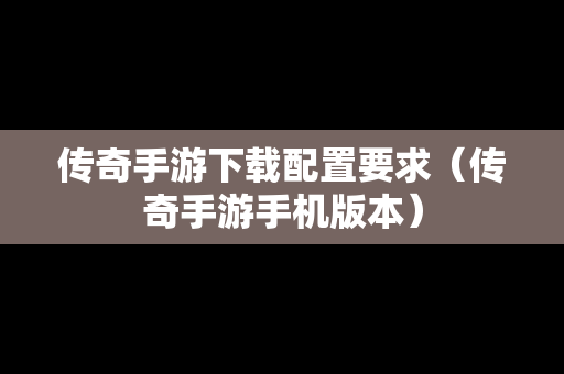 传奇手游下载配置要求（传奇手游手机版本）