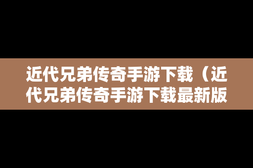 近代兄弟传奇手游下载（近代兄弟传奇手游下载最新版）