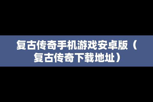 复古传奇手机游戏安卓版（复古传奇下载地址）