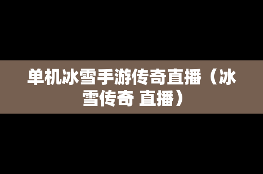 单机冰雪手游传奇直播（冰雪传奇 直播）