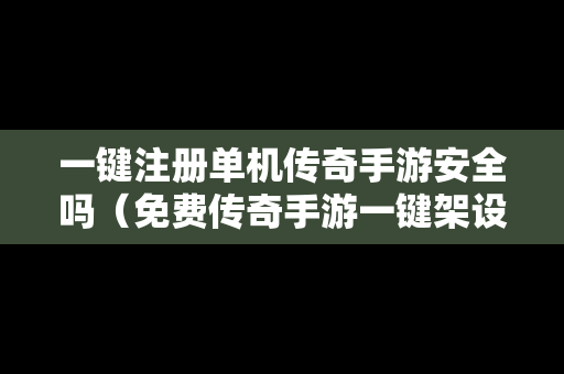 一键注册单机传奇手游安全吗（免费传奇手游一键架设）