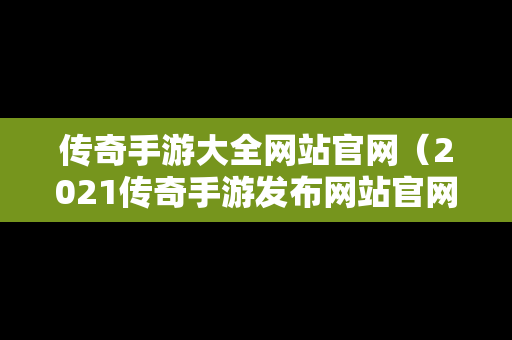 传奇手游大全网站官网（2021传奇手游发布网站官网）