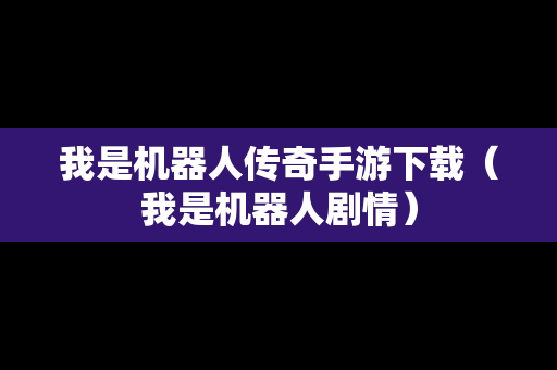 我是机器人传奇手游下载（我是机器人剧情）