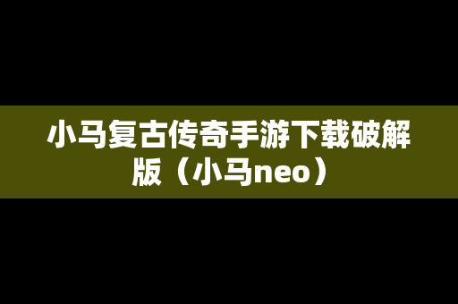 小马复古传奇手游下载破解版（小马neo）