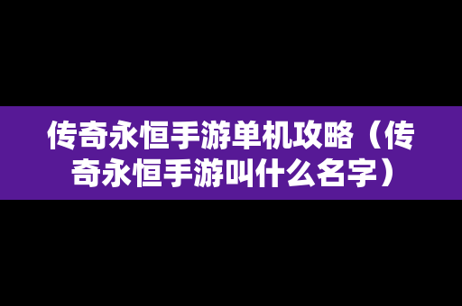 传奇永恒手游单机攻略（传奇永恒手游叫什么名字）