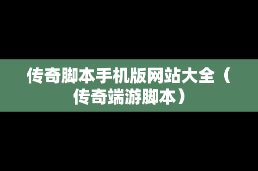 传奇脚本手机版网站大全（传奇端游脚本）