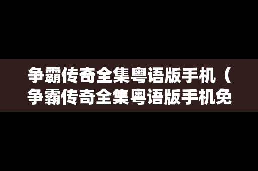 争霸传奇全集粤语版手机（争霸传奇全集粤语版手机免费观看）