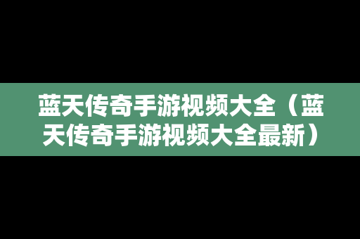 蓝天传奇手游视频大全（蓝天传奇手游视频大全最新）