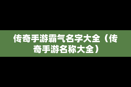 传奇手游霸气名字大全（传奇手游名称大全）