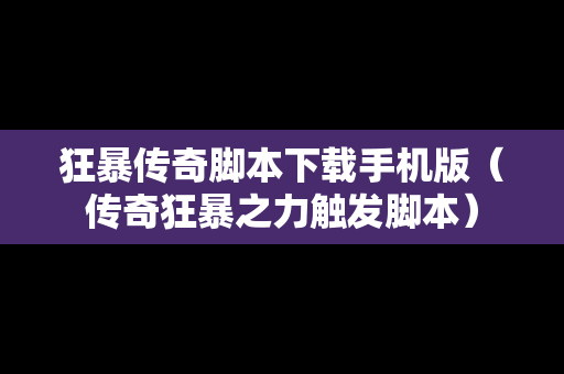 狂暴传奇脚本下载手机版（传奇狂暴之力触发脚本）