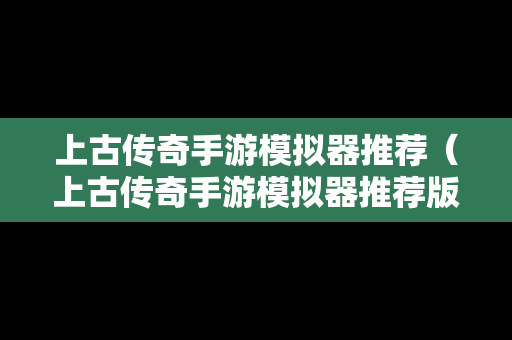 上古传奇手游模拟器推荐（上古传奇手游模拟器推荐版本）
