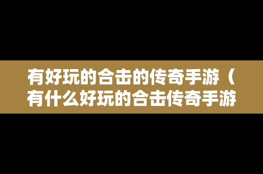 有好玩的合击的传奇手游（有什么好玩的合击传奇手游）