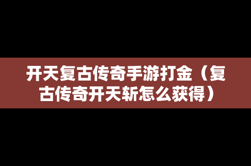 开天复古传奇手游打金（复古传奇开天斩怎么获得）