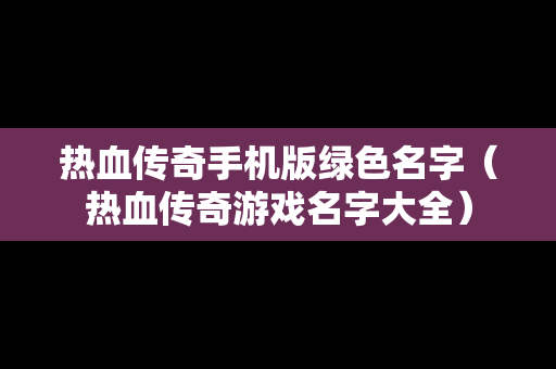 热血传奇手机版绿色名字（热血传奇游戏名字大全）