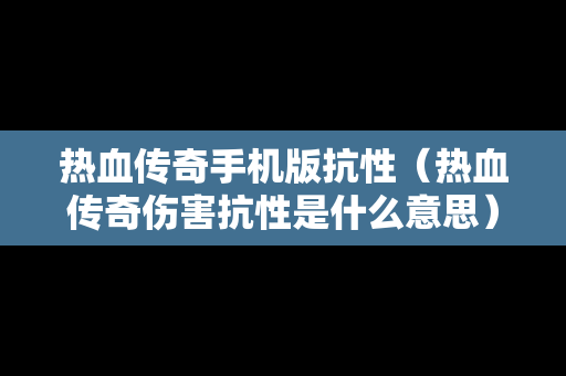 热血传奇手机版抗性（热血传奇伤害抗性是什么意思）