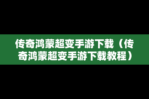 传奇鸿蒙超变手游下载（传奇鸿蒙超变手游下载教程）
