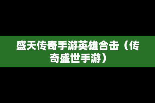 盛天传奇手游英雄合击（传奇盛世手游）