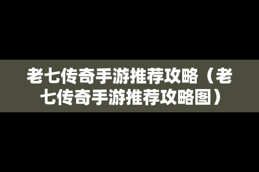 老七传奇手游推荐攻略（老七传奇手游推荐攻略图）