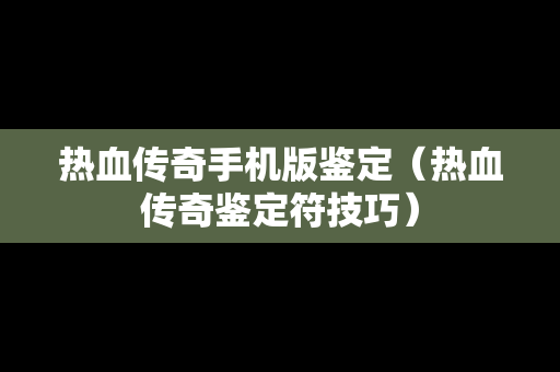 热血传奇手机版鉴定（热血传奇鉴定符技巧）