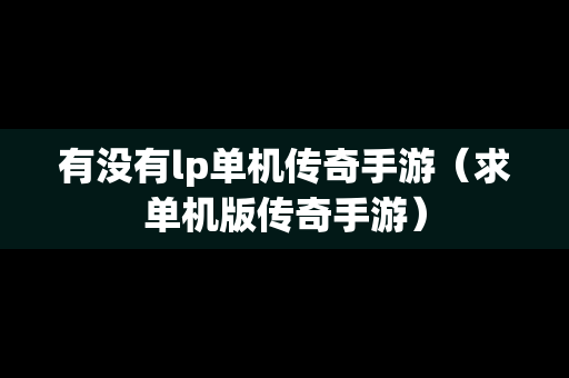 有没有lp单机传奇手游（求单机版传奇手游）