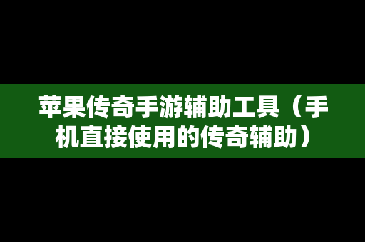 苹果传奇手游辅助工具（手机直接使用的传奇辅助）