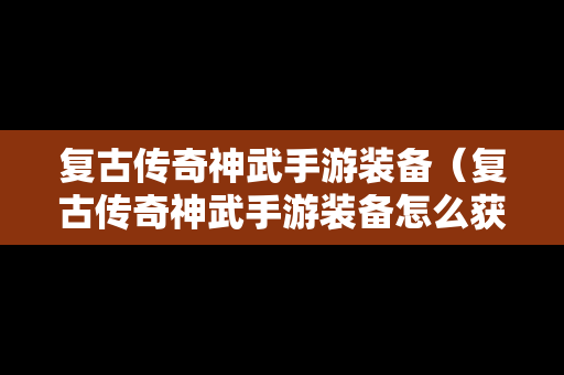 复古传奇神武手游装备（复古传奇神武手游装备怎么获得）