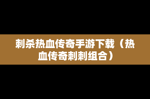 刺杀热血传奇手游下载（热血传奇刺刺组合）
