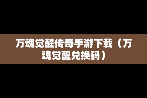 万魂觉醒传奇手游下载（万魂觉醒兑换码）