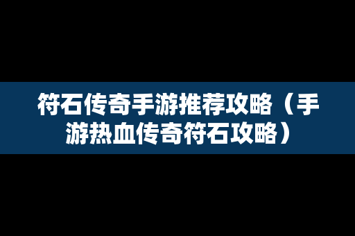 符石传奇手游推荐攻略（手游热血传奇符石攻略）