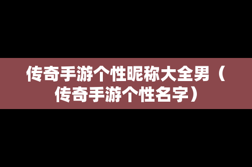 传奇手游个性昵称大全男（传奇手游个性名字）