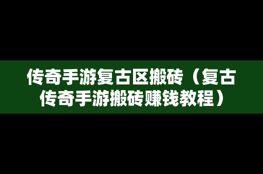 传奇手游复古区搬砖（复古传奇手游搬砖赚钱教程）