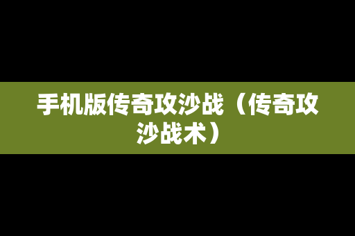 手机版传奇攻沙战（传奇攻沙战术）