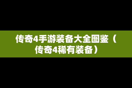 传奇4手游装备大全图鉴（传奇4稀有装备）
