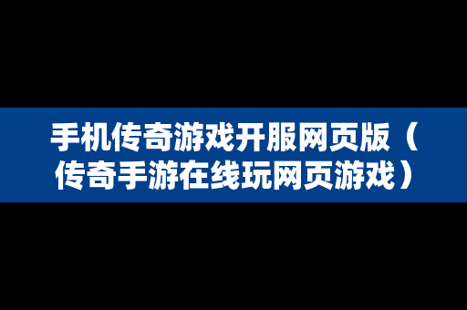 手机传奇游戏开服网页版（传奇手游在线玩网页游戏）