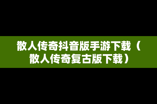 散人传奇抖音版手游下载（散人传奇复古版下载）