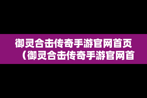 御灵合击传奇手游官网首页（御灵合击传奇手游官网首页下载）