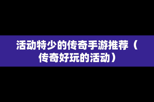 活动特少的传奇手游推荐（传奇好玩的活动）