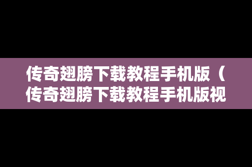 传奇翅膀下载教程手机版（传奇翅膀下载教程手机版视频）