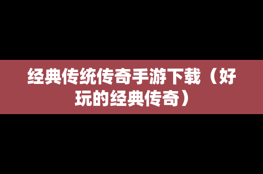 经典传统传奇手游下载（好玩的经典传奇）