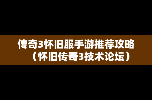 传奇3怀旧服手游推荐攻略（怀旧传奇3技术论坛）
