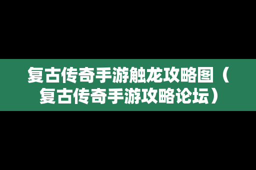 复古传奇手游触龙攻略图（复古传奇手游攻略论坛）
