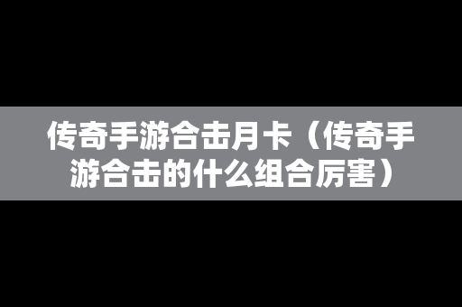传奇手游合击月卡（传奇手游合击的什么组合厉害）