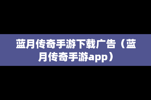 蓝月传奇手游下载广告（蓝月传奇手游app）