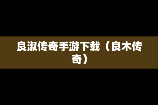 良淑传奇手游下载（良木传奇）