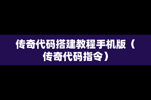 传奇代码搭建教程手机版（传奇代码指令）