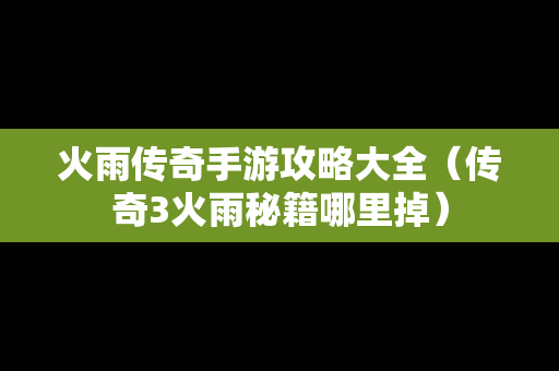 火雨传奇手游攻略大全（传奇3火雨秘籍哪里掉）
