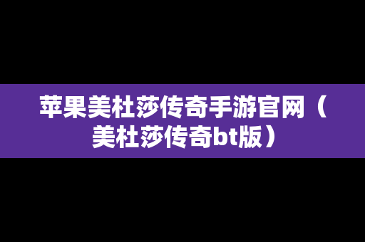 苹果美杜莎传奇手游官网（美杜莎传奇bt版）