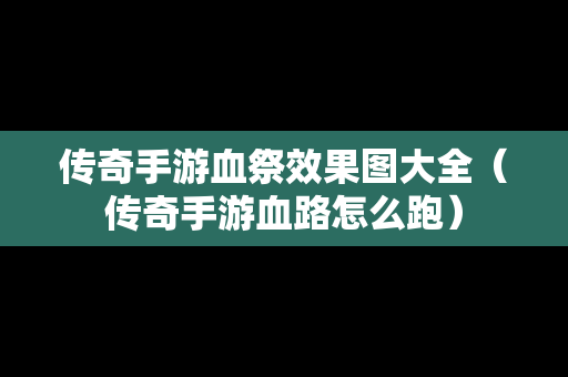 传奇手游血祭效果图大全（传奇手游血路怎么跑）