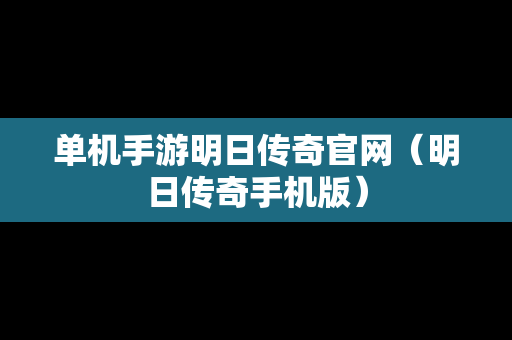 单机手游明日传奇官网（明日传奇手机版）