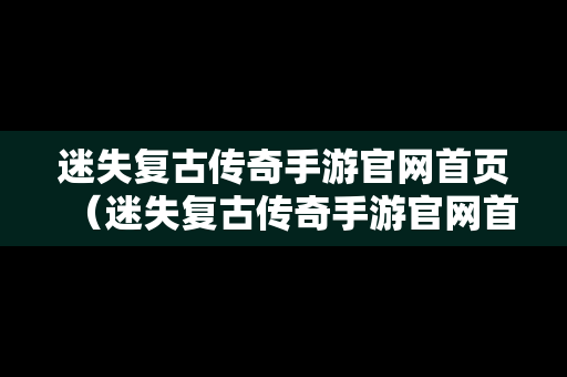 迷失复古传奇手游官网首页（迷失复古传奇手游官网首页下载）